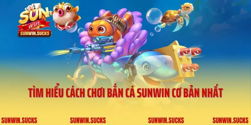 Tìm hiểu cách chơi bắn cá Sunwin cơ bản nhất