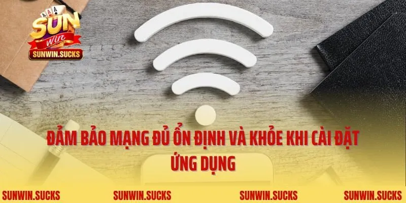 Đảm bảo mạng đủ ổn định và khỏe khi cài đặt ứng dụng