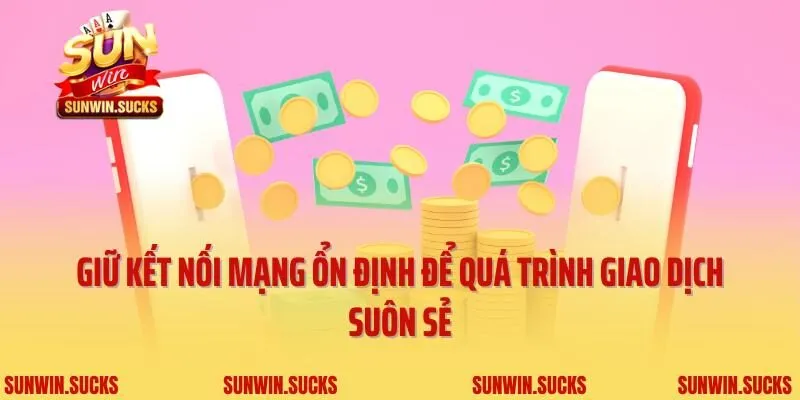 Giữ kết nối mạng ổn định để quá trình giao dịch suôn sẻ