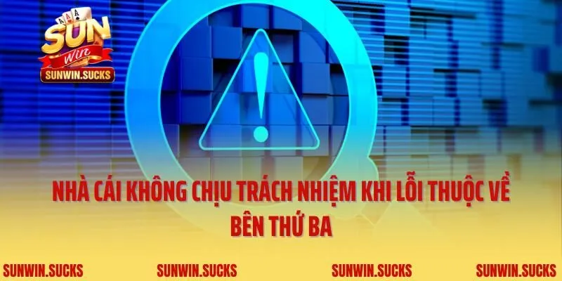 Nhà cái không chịu trách nhiệm khi lỗi thuộc về bên thứ ba