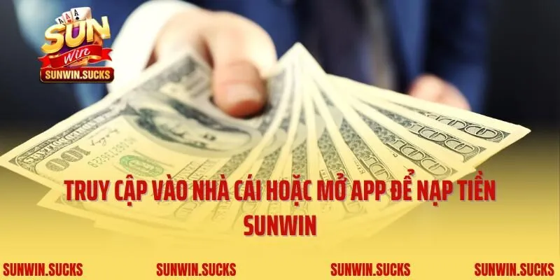Truy cập vào nhà cái hoặc mở app để nạp tiền Sunwin