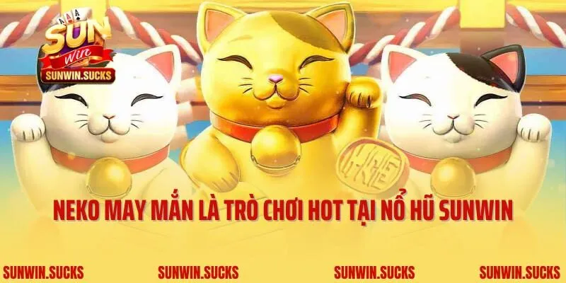 Neko may mắn là trò chơi hot tại nổ hũ Sunwin