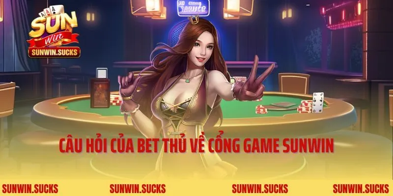 Câu hỏi của bet thủ về cổng game Sunwin